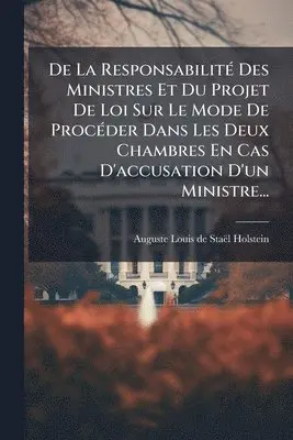 De La ResponsabilitÃ(c) Des Ministres Et Du Projet De Loi Sur Le Mode De ProcÃ(c)der Dans Les Deux Chambres En Cas D'accusation D'un Ministre...