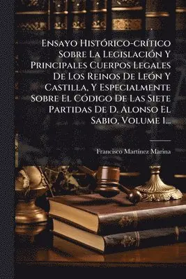 Francisco Martã-Nez Marina - Ensayo HistÃ3rico-crÃ-tico Sobre La LegislaciÃ3n Y Principales Cuerpos Legales De Los Reinos De LeÃ3n Y Castilla, Y Especialmente Sobre El CÃ3digo De Las Siete Partidas De D. Alonso El Sabio, Volume 1..., Häftad. Tillgänglighet: Lägg i varukorg