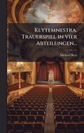 Klytemnestra. Trauerspiel in vier Abteilungen...