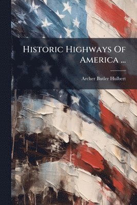 Archer Butler Hulbert - Historic Highways Of America ..., Häftad