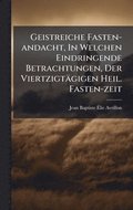 Geistreiche Fasten-andacht, In Welchen Eindringende Betrachtungen, Der Viertzigt�gigen Heil. Fasten-zeit