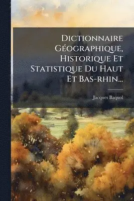 Jacques Baquol - Dictionnaire GÃ(c)ographique, Historique Et Statistique Du Haut Et Bas-rhin..., Häftad. Tillgänglighet: Lägg i varukorg