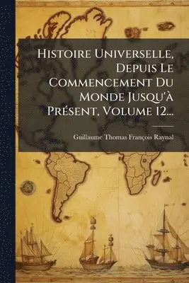 Guillaume-Thomas-François Raynal - Histoire Universelle, Depuis Le Commencement Du Monde Jusqu'Ã PrÃ(c)sent, Volume 12..., Häftad. Tillgänglighet: Lägg i varukorg