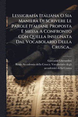 Giovanni Gherardini - LessigrafÃ-a Italiana O Sia Maniera Di Scrivere Le Parole Italiane Proposta E Messa A Confronto Con Quella Insegnata Dal Vocabolario Della Crusca..., Häftad