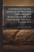 Geistreiche Fasten-andacht, In Welchen Eindringende Betrachtungen, Der Viertzigt�gigen Heil. Fasten-zeit