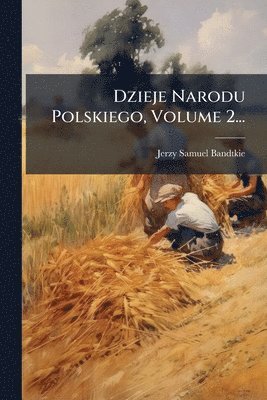 Jerzy Samuel Bandtkie - Dzieje Narodu Polskiego, Volume 2..., Häftad