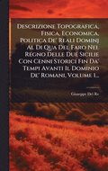Descrizione Topografica, Fisica, Economica, Politica De' Reali Dominj Al Di Qua Del Faro Nel Regno Delle Due Sicilie Con Cenni Storici Fin Da' Tempi Avanti Il Dominio De' Romani, Volume 1...