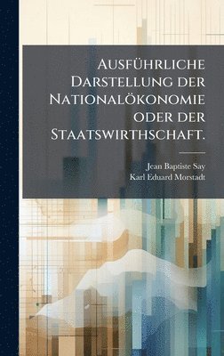 Jean Baptiste Say - AusfÃ1/4hrliche Darstellung der Nationalökonomie oder der Staatswirthschaft., Inbunden