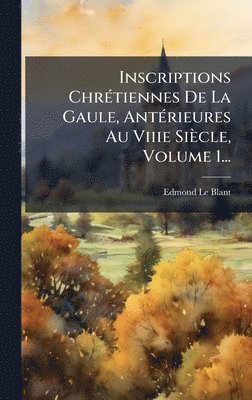 Edmond Le Blant - Inscriptions ChrÃ(c)tiennes De La Gaule, AntÃ(c)rieures Au Viiie Siècle, Volume 1..., Inbunden