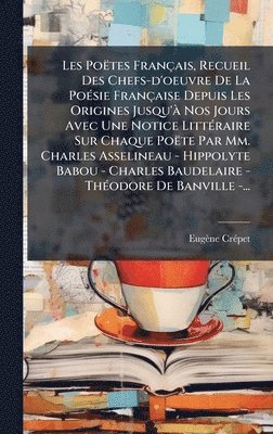 Les Poëtes Français, Recueil Des Chefs-d'oeuvre De La PoÃ(c)sie Française Depuis Les Origines Jusqu'Ã Nos Jours Avec Une Notice LittÃ(c)raire Sur Chaque Poëte Par Mm. Charles Asselineau - Hippolyte Babou - Charles Baudelaire - ThÃ(c)odore De Banville -...