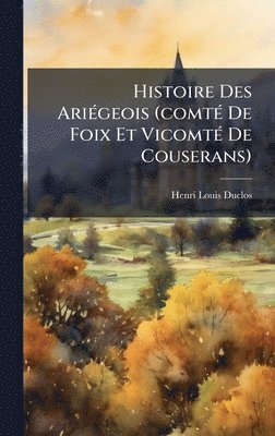 Henri Louis Duclos - Histoire Des AriÃ(c)geois (comtÃ(c) De Foix Et VicomtÃ(c) De Couserans), Inbunden