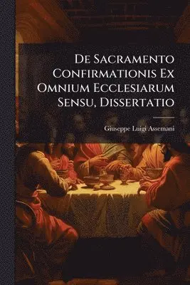 Giuseppe Luigi Assemani - De Sacramento Confirmationis Ex Omnium Ecclesiarum Sensu, Dissertatio, Häftad. Tillgänglighet: Lägg i varukorg
