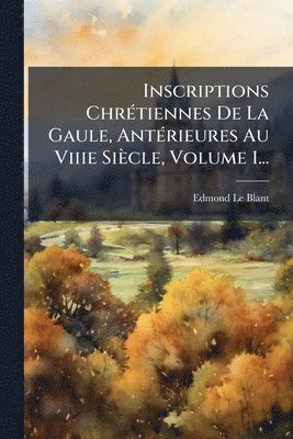 Edmond Le Blant - Inscriptions ChrÃ(c)tiennes De La Gaule, AntÃ(c)rieures Au Viiie Siècle, Volume 1..., Häftad