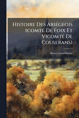 Henri Louis Duclos - Histoire Des AriÃ(c)geois (comtÃ(c) De Foix Et VicomtÃ(c) De Couserans), Häftad