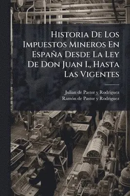 Historia De Los Impuestos Mineros En España Desde La Ley De Don Juan I., Hasta Las Vigentes