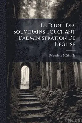 Droit Des Souverains Touchant L'administration De L'eglise