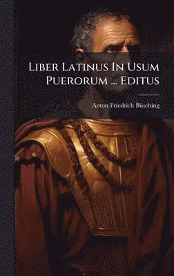 Anton Friedrich Bã1/4sching - Liber Latinus In Usum Puerorum ... Editus, Inbunden. Tillgänglighet: Lägg i varukorg