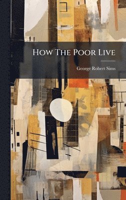 George Robert Sims - How The Poor Live, Inbunden. Tillgänglighet: Lägg i varukorg