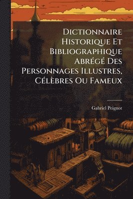Gabriel Peignot - Dictionnaire Historique Et Bibliographique AbrÃ(c)gÃ(c) Des Personnages Illustres, CÃ(c)lèbres Ou Fameux, Häftad. Tillgänglighet: Lägg i varukorg