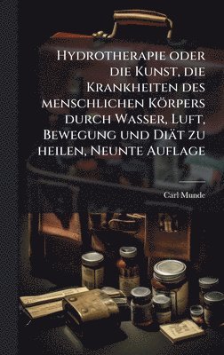 Carl Munde - Hydrotherapie oder die Kunst, die Krankheiten des menschlichen Körpers durch Wasser, Luft, Bewegung und Diät zu heilen, Neunte Auflage, Inbunden