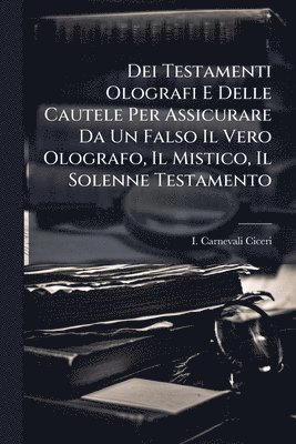 Dei Testamenti Olografi E Delle Cautele Per Assicurare Da Un Falso Il Vero Olografo, Il Mistico, Il Solenne Testamento