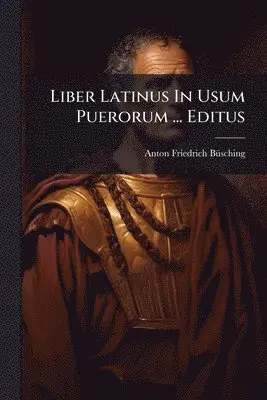 Anton Friedrich Bã1/4sching - Liber Latinus In Usum Puerorum ... Editus, Häftad. Tillgänglighet: Lägg i varukorg