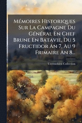 Utermohlen Collection - MÃ(c)moires Historiques Sur La Campagne Du GÃ(c)nÃ(c)ral En Chef Brune En Batavie, Du 5 Fructidor An 7, Au 9 Frimaire An 8..., Häftad