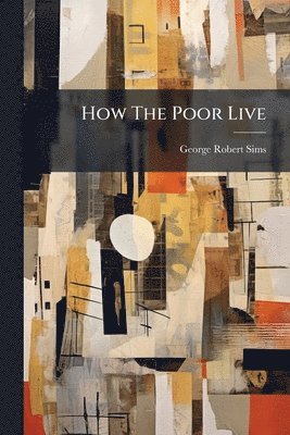 George Robert Sims - How The Poor Live, Häftad. Tillgänglighet: Lägg i varukorg