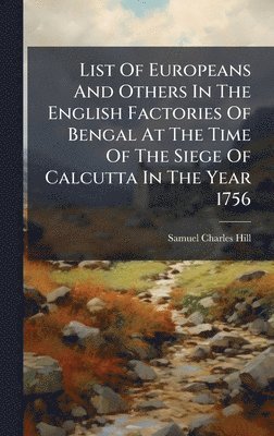 Samuel Charles Hill - List Of Europeans And Others In The English Factories Of Bengal At The Time Of The Siege Of Calcutta In The Year 1756, Inbunden. Tillgänglighet: Lägg i varukorg