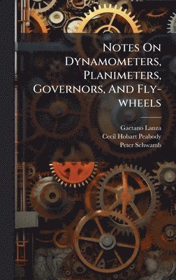 Gaetano Lanza, Peter Schwamb - Notes On Dynamometers, Planimeters, Governors, And Fly-wheels, Inbunden