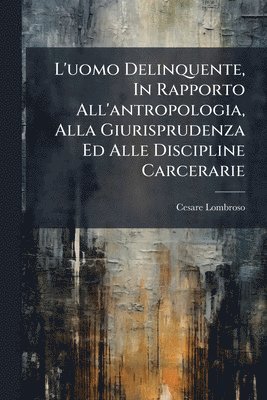 Cesare Lombroso - L'uomo Delinquente, In Rapporto All'antropologia, Alla Giurisprudenza Ed Alle Discipline Carcerarie, Häftad