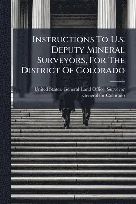 Instructions To U.s. Deputy Mineral Surveyors, For The District Of Colorado