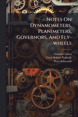 Gaetano Lanza, Peter Schwamb - Notes On Dynamometers, Planimeters, Governors, And Fly-wheels, Häftad