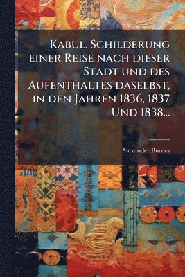 Alexander Burnes - Kabul. Schilderung einer Reise nach dieser Stadt und des Aufenthaltes daselbst, in den Jahren 1836, 1837 Und 1838..., Häftad
