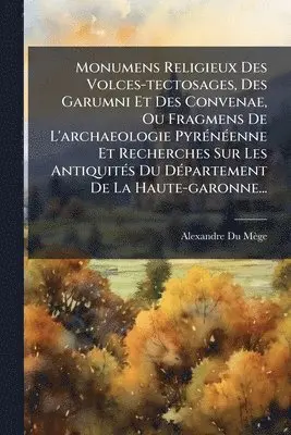 Alexandre Du Mège - Monumens Religieux Des Volces-tectosages, Des Garumni Et Des Convenae, Ou Fragmens De L'archaeologie PyrÃ(c)nÃ(c)enne Et Recherches Sur Les AntiquitÃ(c)s Du DÃ(c)partement De La Haute-garonne..., Häftad. Tillgänglighet: Tillfälligt slut