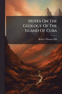 Robert Thomas Hill - Notes On The Geology Of The Island Of Cuba, Häftad. Tillgänglighet: Lägg i varukorg