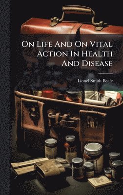 Lionel Smith Beale - On Life And On Vital Action In Health And Disease, Inbunden. Tillgänglighet: Lägg i varukorg