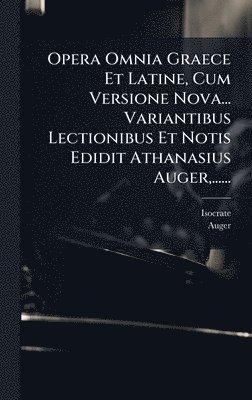 Opera Omnia Graece Et Latine, Cum Versione Nova... Variantibus Lectionibus Et Notis Edidit Athanasius Auger, ......