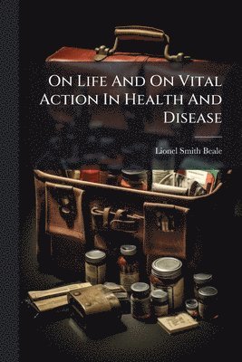 Lionel Smith Beale - On Life And On Vital Action In Health And Disease, Häftad. Tillgänglighet: Lägg i varukorg
