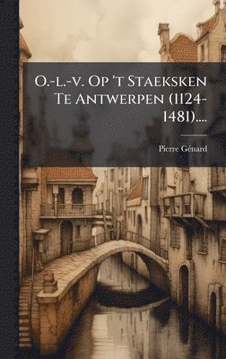 Pierre Gã(c)Nard - O.-l.-v. Op 't Staeksken Te Antwerpen (1124-1481)...., Inbunden