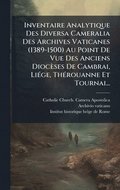 Inventaire Analytique Des Diversa Cameralia Des Archives Vaticanes (1389-1500) Au Point De Vue Des Anciens Dioc�ses De Cambrai, Li�(c)ge, Th�(c)rouanne Et Tournai...