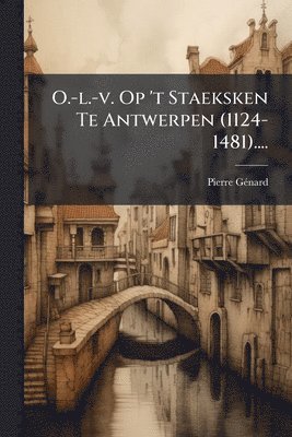 Pierre Gã(c)Nard - O.-l.-v. Op 't Staeksken Te Antwerpen (1124-1481)...., Häftad