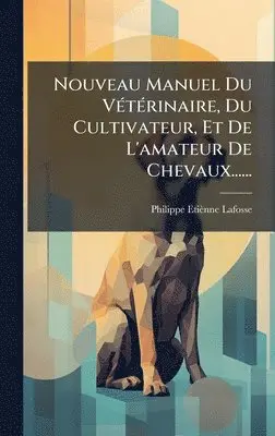 Philippe Etiènne Lafosse - Nouveau Manuel Du VÃ(c)tÃ(c)rinaire, Du Cultivateur, Et De L'amateur De Chevaux......, Inbunden. Tillgänglighet: Tillfälligt slut