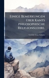 Einige Bemerkungen �1/4ber Kants philosophische Religionslehre.