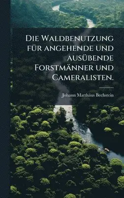 Johann Matthäus Bechstein - Waldbenutzung fÃ1/4r angehende und ausÃ1/4bende Forstmänner und Cameralisten., Inbunden. Tillgänglighet: Lägg i varukorg