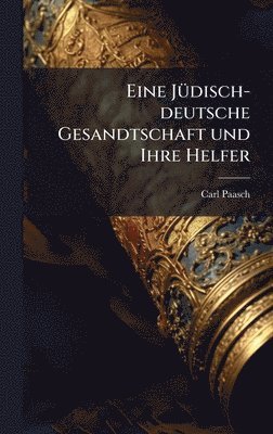 Carl Paasch - Eine JÃ1/4disch-deutsche Gesandtschaft und Ihre Helfer, Inbunden