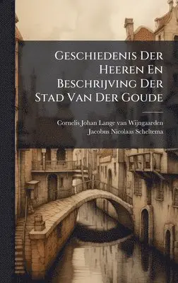 Geschiedenis Der Heeren En Beschrijving Der Stad Van Der Goude