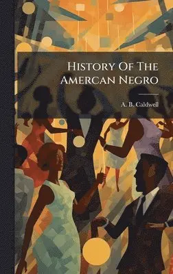 A B Caldwell - History Of The Amercan Negro, Inbunden. Tillgänglighet: Lägg i varukorg