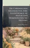 Die Chronischen Krankheiten, Ihre Eigenth�1/4mliche Natur Und Hom�opathische Heilung