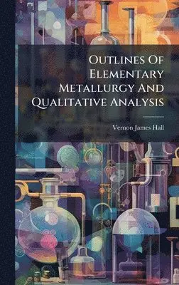 Vernon James Hall - Outlines Of Elementary Metallurgy And Qualitative Analysis, Inbunden. Tillgänglighet: Lägg i varukorg